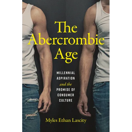 The Abercrombie Age: Millennial Aspiration and the Promise of Consumer Culture - Hardcover