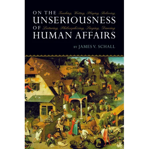 On the Unseriousness of Human Affairs: Teaching, Writing, Playing, Believing, Lecturing, Philosophizing, Singing, Dancing - Paperback