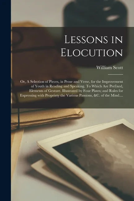 Lessons in Elocution: or, A Selection of Pieces, in Prose and Verse, for the Improvement of Youth in Reading and Speaking. To Which Are Pref - Paperback
