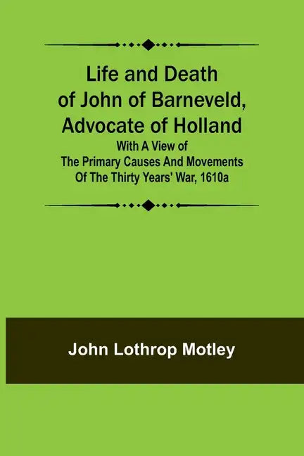 Life and Death of John of Barneveld, Advocate of Holland: with a view of the primary causes and movements of the Thirty Years' War, 1610a - Paperback