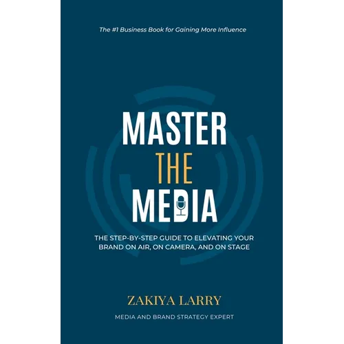 Master The Media: The Step-By-Step Guide to Elevating Your Brand On Air, On Camera and On Stage - Paperback
