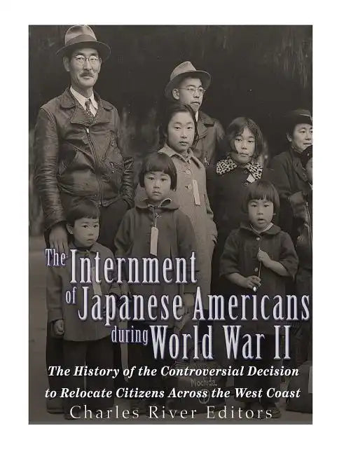 The Internment of Japanese Americans during World War II: The History of the Controversial Decision to Relocate Citizens Across the West Coast - Paperback