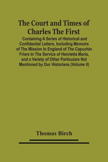 The Court And Times Of Charles The First: Containing A Series Of Historical And Confidential Letters, Including Memoirs Of The Mission In England Of T - Paperback