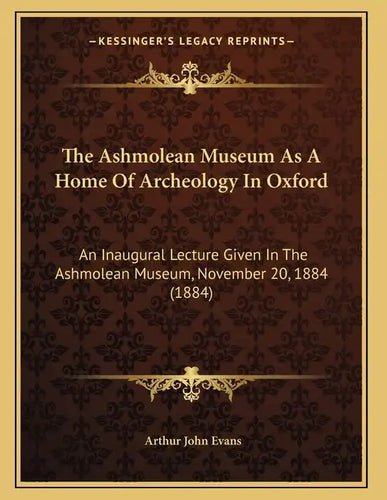 The Ashmolean Museum As A Home Of Archeology In Oxford: An Inaugural Lecture Given In The Ashmolean Museum, November 20, 1884 (1884) - Paperback