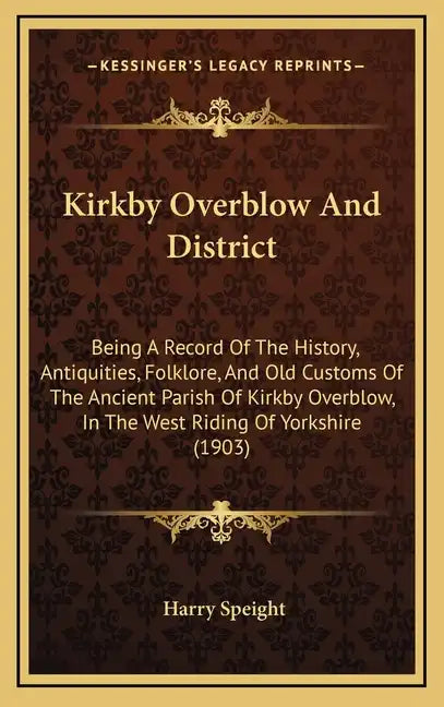 Kirkby Overblow And District: Being A Record Of The History, Antiquities, Folklore, And Old Customs Of The Ancient Parish Of Kirkby Overblow, In The - Hardcover