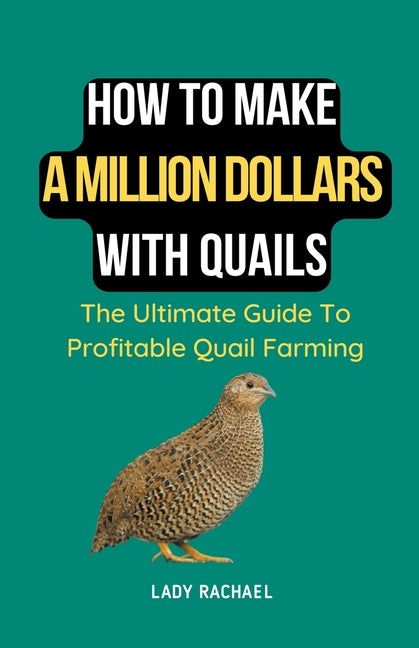 How To Make A Million Dollars With Quails: The Ultimate Guide To Profitable Quail Farming - Paperback