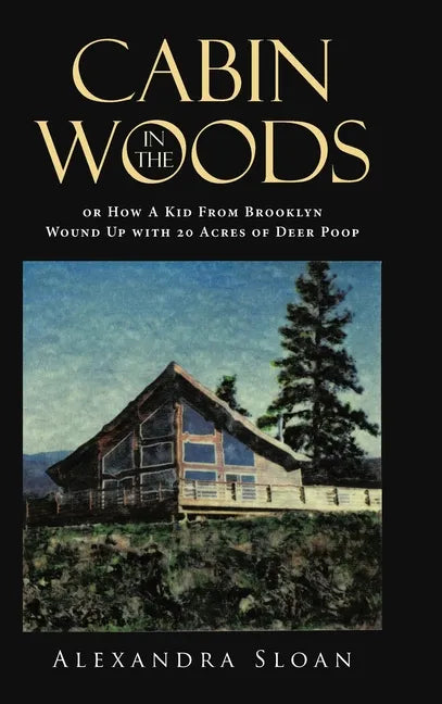 Cabin in the Woods or How A Kid From Brooklyn Wound Up with 20 Acres of Deer Poop - Hardcover