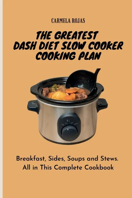 The Greatest Dash Diet Slow Cooker Cooking Plan: Breakfast, Sides, Soups and Stews. All in This Complete Cookbook - Paperback