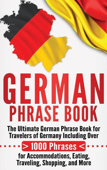 German Phrase Book: The Ultimate German Phrase Book for Travelers of Germany, Including Over 1000 Phrases for Accommodations, Eating, Trav - Hardcover