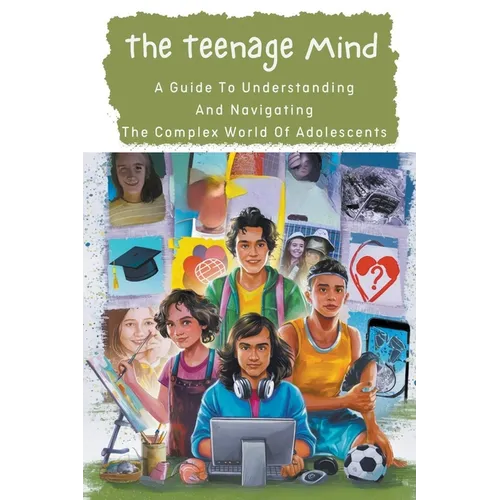The Teenage Mind: A Guide To Understanding And Navigating The Complex World Of Adolescents - Paperback