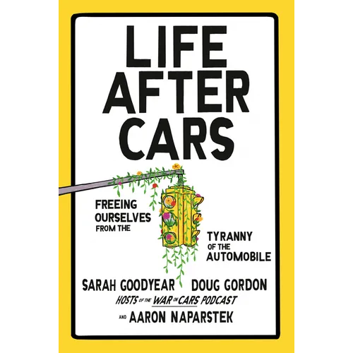 Life After Cars: Freeing Ourselves from the Tyranny of the Automobile - Hardcover