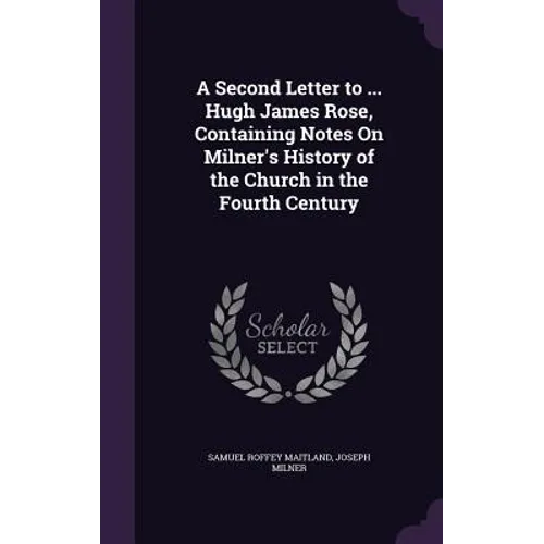 A Second Letter to ... Hugh James Rose, Containing Notes On Milner's History of the Church in the Fourth Century - Hardcover