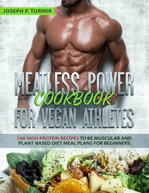 Meatless Power Cookbook For Vegan Athletes: 100 High Protein Recipes to be Muscular and Plant-Based Diet Meal Plans for Beginners (with pictures) - Paperback