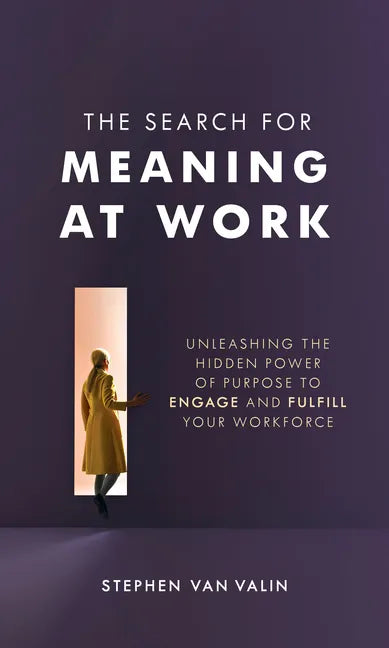 The Search for Meaning at Work: Unleashing the Hidden Power of Purpose to Engage and Fulfill Your Workforce - Hardcover