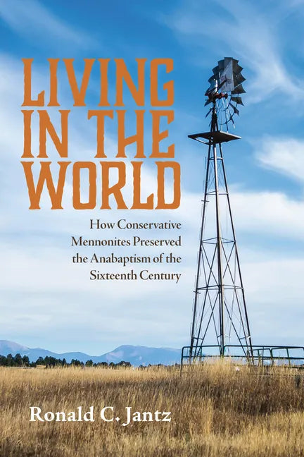 Living in the World: How Conservative Mennonites Preserved the Anabaptism of the Sixteenth Century - Paperback