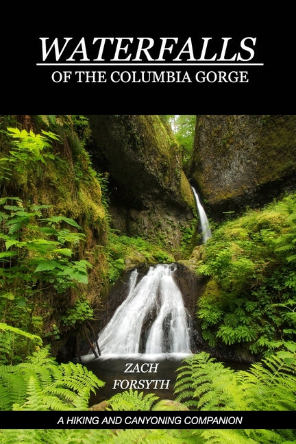 Waterfalls of the Columbia Gorge: A Hiking and Canyoning Companion - Paperback