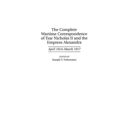 The Complete Wartime Correspondence of Tsar Nicholas II and the Empress Alexandra: April 1914-March 1917 - Hardcover