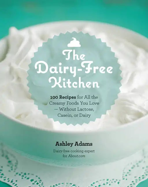 Dairy-Free Kitchen: 100 Recipes for All the Creamy Foods You Love--Without Lactose, Casein, or Dairy - Paperback