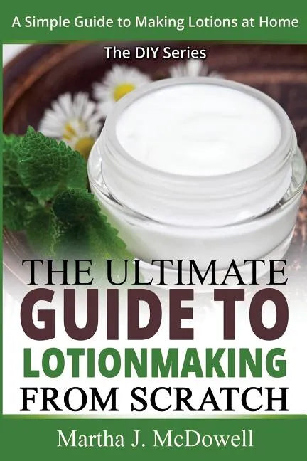 The Ultimate Guide To Lotion Making From Scratch: A Simple Guide To Making Soap At Home (The DIY Series) - Paperback