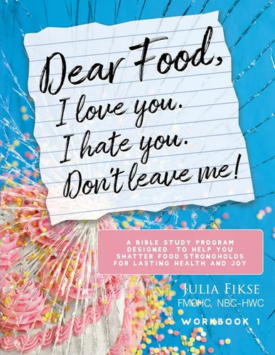 Dear Food, I Love You. I Hate You. Don't Leave Me! Workbook 1: A Bible Study Program Designed to Help You Shatter Food Strongholds for Lasting Health - Paperback