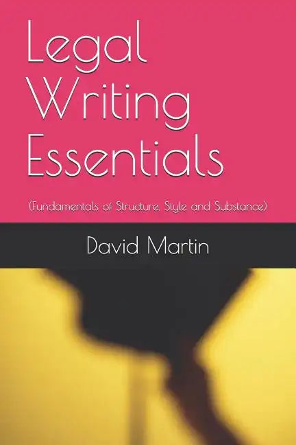 Legal Writing Essentials: (Fundamentals of Structure, Style and Substance) - Paperback