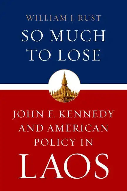 So Much to Lose: John F. Kennedy and American Policy in Laos - Hardcover