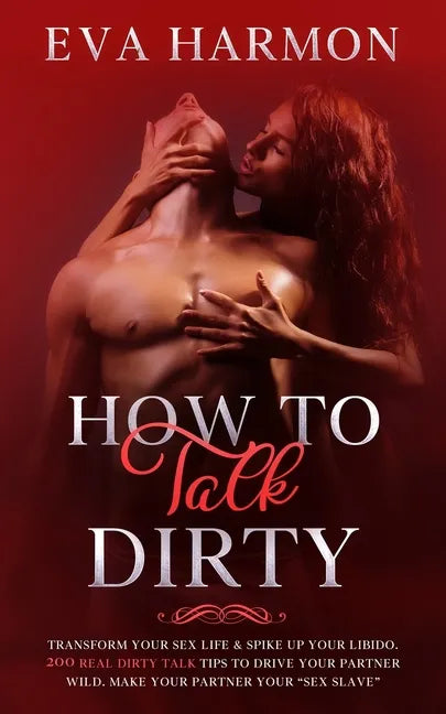 How to Talk Dirty: Transform Your Sex Life & Spike Up Your Libido. 200 Real Dirty Talk Tips to Drive Your Partner Wild. Make Your Partner Your 