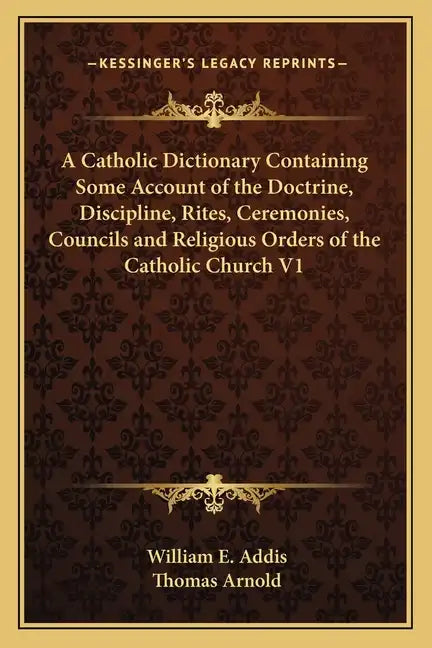 A Catholic Dictionary Containing Some Account of the Doctrine, Discipline, Rites, Ceremonies, Councils and Religious Orders of the Catholic Church V1 - Paperback