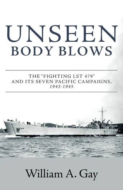 Unseen Body Blows: The Fighting LST 479 and its Seven Pacific Campaigns, 1943-1945 - Paperback