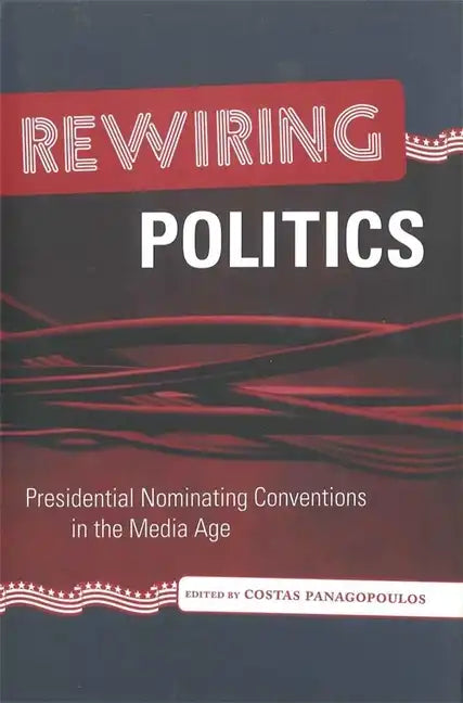 Rewiring Politics: Presidential Nominating Conventions in the Media Age - Hardcover