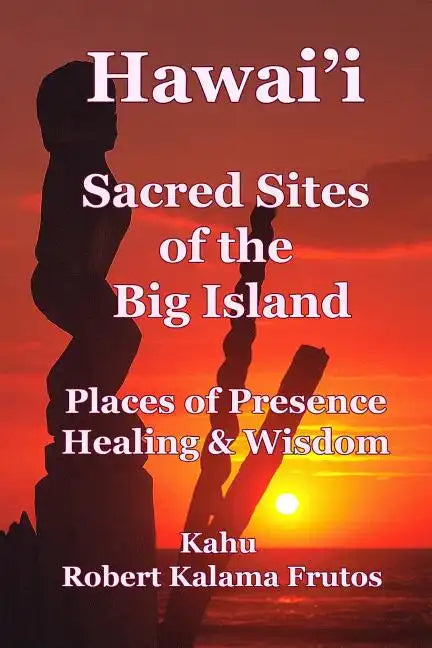Hawai'i: Sacred Sites of the Big Island Places of Presence, Healing, and Wisdom - Paperback