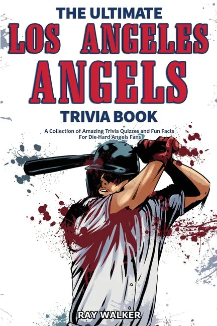 The Ultimate Los Angeles Angels Trivia Book: A Collection of Amazing Trivia Quizzes and Fun Facts for Die-Hard Angels Fans! - Paperback