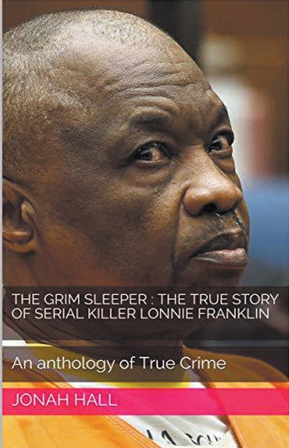 The Grim Sleeper: The True Story of Serial Killer Lonnie Franklin An Anthology of True Crime - Paperback