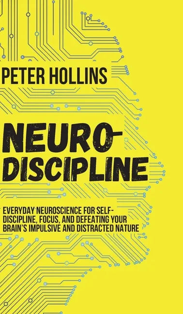 Neuro-Discipline: Everyday Neuroscience for Self-Discipline, Focus, and Defeating Your Brain's Impulsive and Distracted Nature - Hardcover