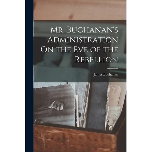 Mr. Buchanan's Administration On the Eve of the Rebellion - Paperback