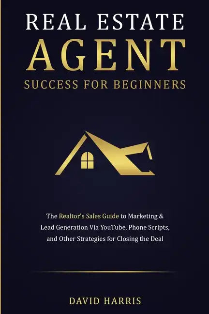 Real Estate Agent Success for Beginners: The Realtor's Sales Guide to Marketing & Lead Generation via YouTube, Phone Scripts, and Other Strategies for - Paperback