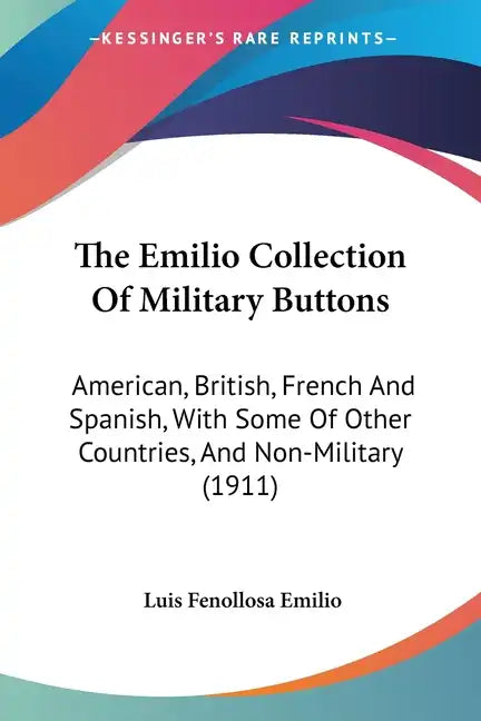 The Emilio Collection Of Military Buttons: American, British, French And Spanish, With Some Of Other Countries, And Non-Military (1911) - Paperback