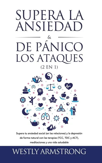Supera la ansiedad y los ataques de pánico (2 en 1): Supera tu ansiedad social (en las relaciones) y la depresión de forma natural con las terapias (T - Hardcover