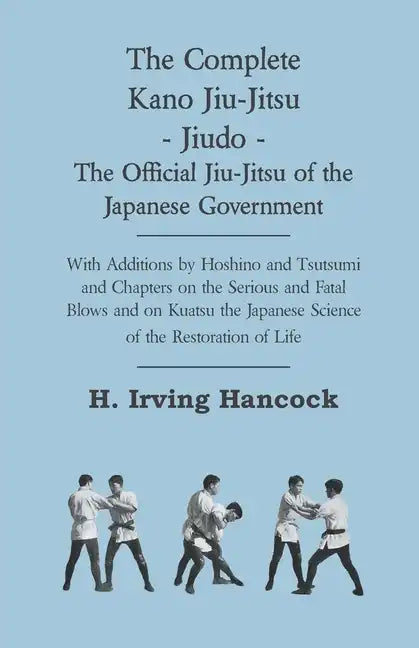 The Complete Kano Jiu-Jitsu - Jiudo - The Official Jiu-Jitsu of the Japanese Government: With Additions by Hoshino and Tsutsumi and Chapters on the Se - Hardcover