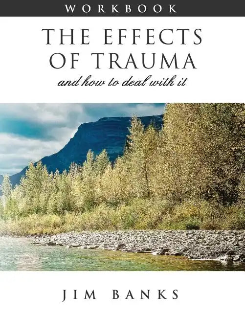 The Effects of Trauma and How to Deal With It: 3rd Edition Workbook - Paperback
