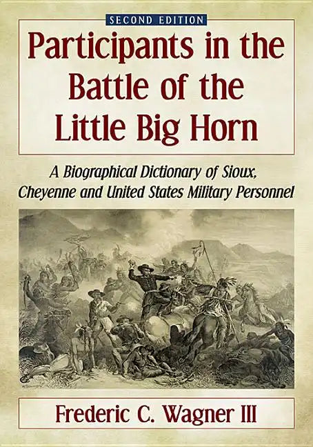 Participants in the Battle of the Little Big Horn: A Biographical Dictionary of Sioux, Cheyenne and United States Military Personnel, 2D Ed. - Paperback