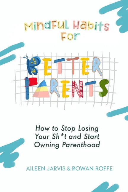 Mindful Habits for Better Parents: How to Stop Losing Your Sh*t and Start Owning Parenthood - Paperback