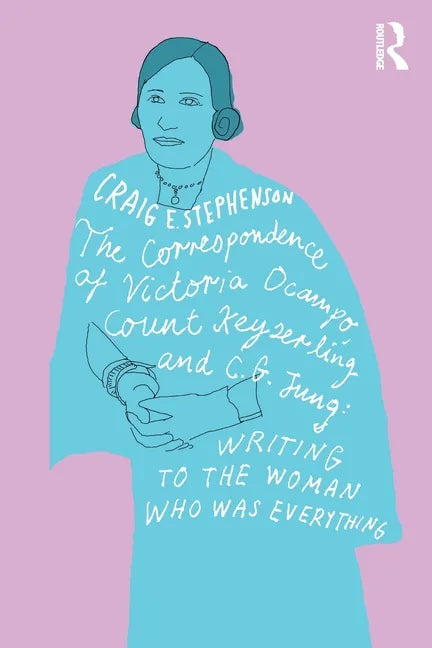 The Correspondence of Victoria Ocampo, Count Keyserling and C. G. Jung: Writing to the Woman Who Was Everything - Paperback