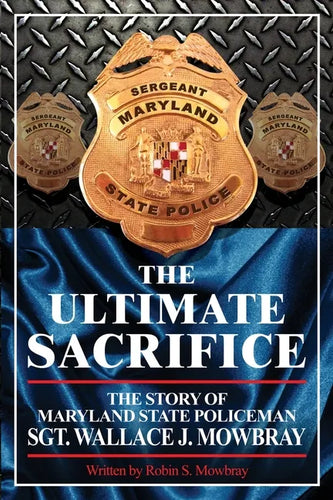 The Ultimate Sacrifice - The Story of Maryland State Policeman Sgt. Wallace J. Mowbray - Paperback