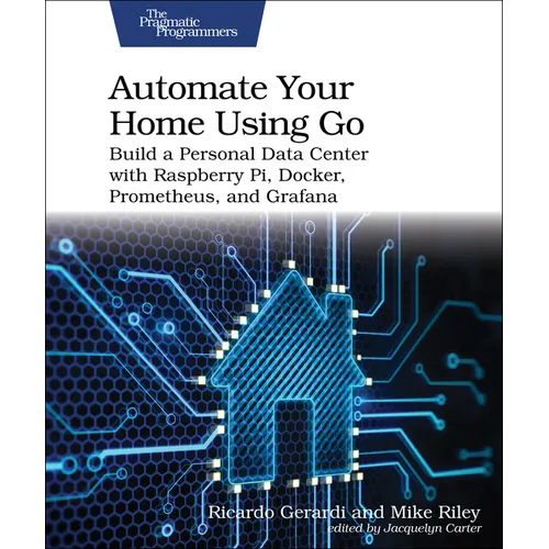 Automate Your Home Using Go: Build a Personal Data Center with Raspberry Pi, Docker, Prometheus, and Grafana - Paperback