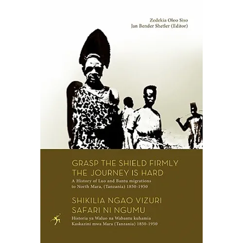 Grasp the Shield Firmly the Journey is Hard. A History of Luo and Bantu migrations to North Mara, (Tanzania) 1850-1950 - Paperback