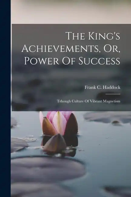The King's Achievements, Or, Power Of Success: Trhough Culture Of Vibrant Magnetism - Paperback