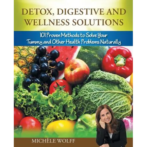 Detox, Digestive and Wellness Solutions: 101 Proven Methods to Solve Your Tummy and Other Health Problems Naturally - Paperback