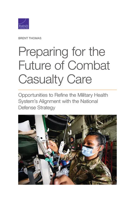 Preparing for the Future of Combat Casualty Care: Opportunities to Refine the Military Health System's Alignment with the National Defense Strategy - Paperback