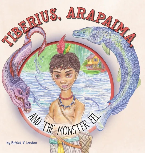 Tiberius, Arapaima, and the Monster Eel - Hardcover